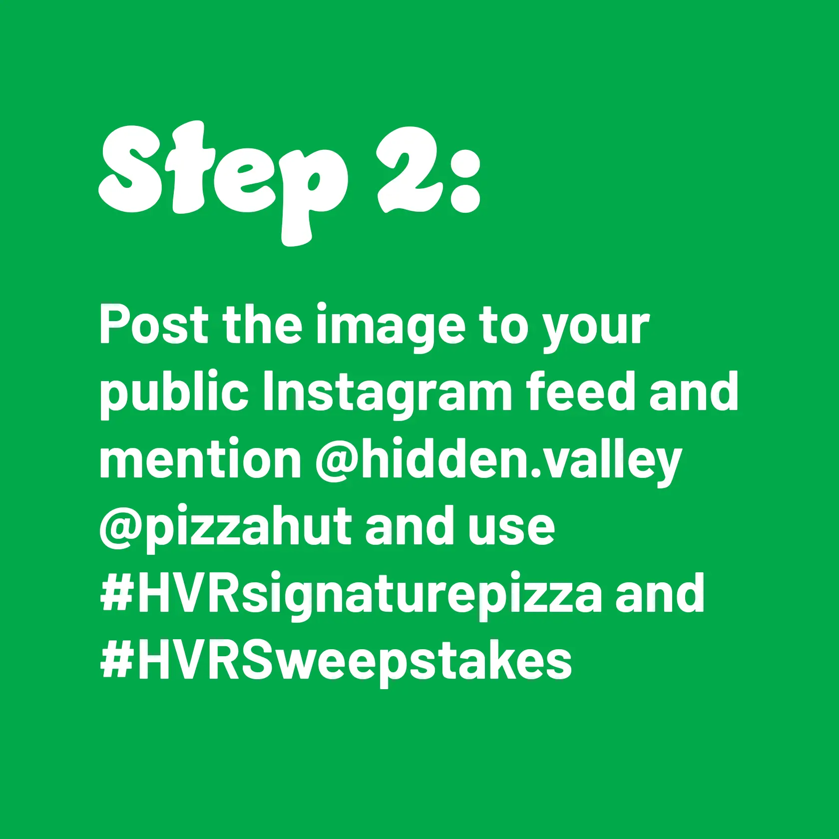 Step 2: Post the image to your public Instagram feed and mention @hidden.valley @pizzahut and use #HVRsignaturepizza and #HVRSweepstakes